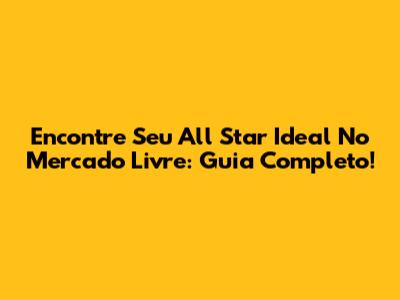 Encontre Seu All Star Ideal No Mercado Livre: Guia Completo!