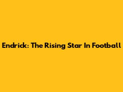 Endrick: The Rising Star In Football