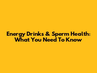Energy Drinks & Sperm Health: What You Need To Know