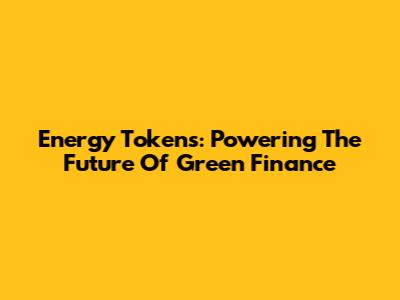 Energy Tokens: Powering The Future Of Green Finance