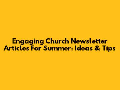 Engaging Church Newsletter Articles For Summer: Ideas & Tips