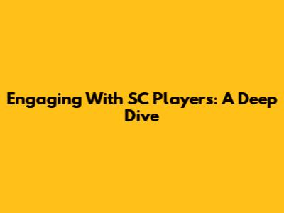 Engaging With SC Players: A Deep Dive