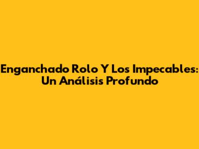 Enganchado Rolo Y Los Impecables: Un Análisis Profundo