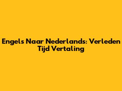 Engels Naar Nederlands: Verleden Tijd Vertaling