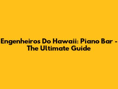 Engenheiros Do Hawaii: Piano Bar - The Ultimate Guide