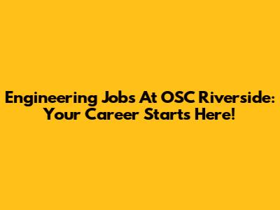 Engineering Jobs At OSC Riverside: Your Career Starts Here!
