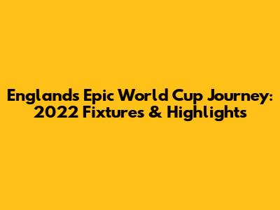 England's Epic World Cup Journey: 2022 Fixtures & Highlights