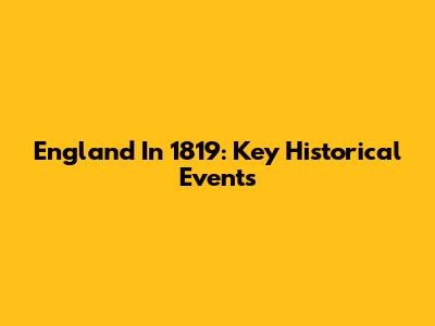 England In 1819: Key Historical Events