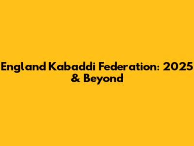 England Kabaddi Federation: 2025 & Beyond