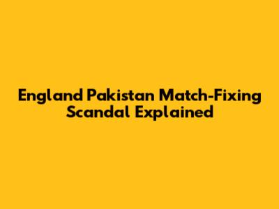 England Pakistan Match-Fixing Scandal Explained