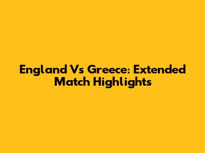 England Vs Greece: Extended Match Highlights