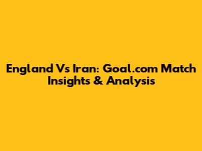 England Vs Iran: Goal.com Match Insights & Analysis