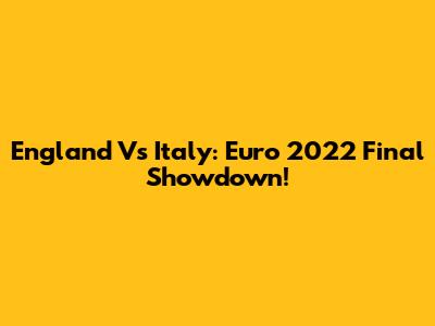 England Vs Italy: Euro 2022 Final Showdown!