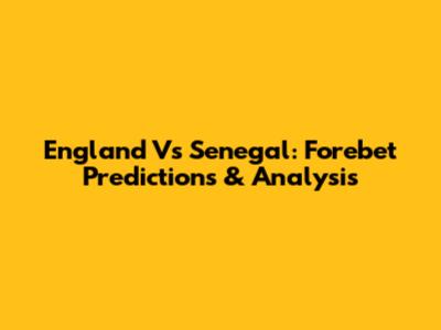 England Vs Senegal: Forebet Predictions & Analysis