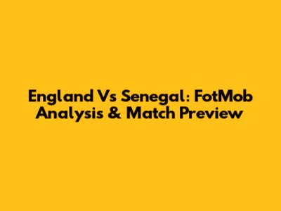 England Vs Senegal: FotMob Analysis & Match Preview