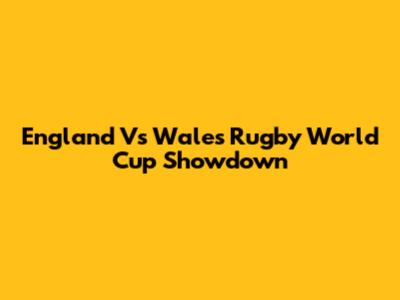 England Vs Wales Rugby World Cup Showdown