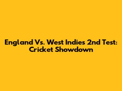 England Vs. West Indies 2nd Test: Cricket Showdown