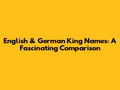 English & German King Names: A Fascinating Comparison