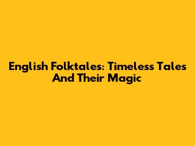English Folktales: Timeless Tales And Their Magic