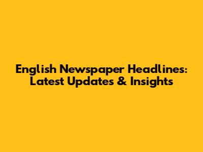 English Newspaper Headlines: Latest Updates & Insights