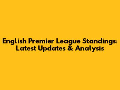 English Premier League Standings: Latest Updates & Analysis