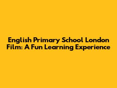 English Primary School London Film: A Fun Learning Experience