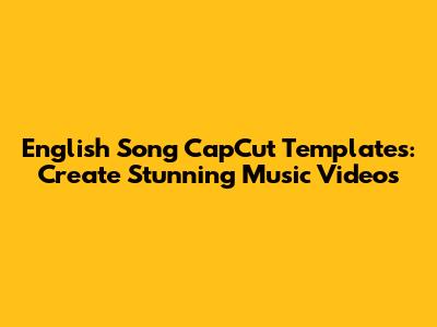 English Song CapCut Templates: Create Stunning Music Videos