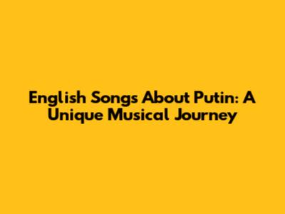 English Songs About Putin: A Unique Musical Journey