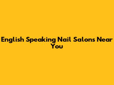 English Speaking Nail Salons Near You