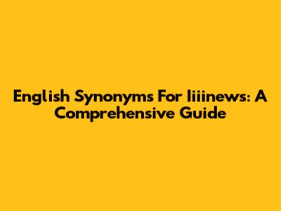 English Synonyms For Iiiinews: A Comprehensive Guide