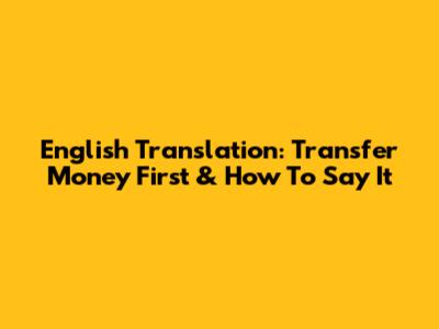 English Translation: "Transfer Money First" & How To Say It