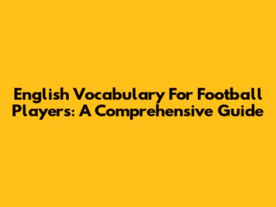 English Vocabulary For Football Players: A Comprehensive Guide