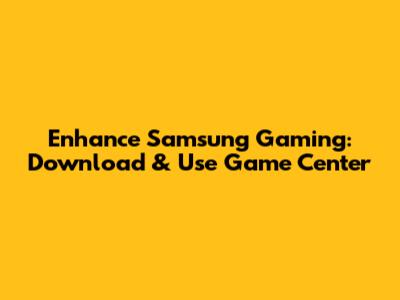Enhance Samsung Gaming: Download & Use Game Center