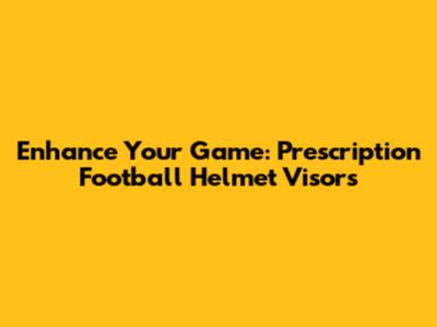 Enhance Your Game: Prescription Football Helmet Visors