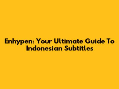 Enhypen: Your Ultimate Guide To Indonesian Subtitles