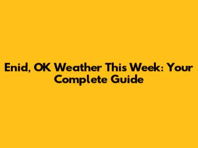 Enid, OK Weather This Week: Your Complete Guide