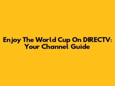 Enjoy The World Cup On DIRECTV: Your Channel Guide