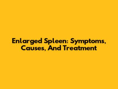 Enlarged Spleen: Symptoms, Causes, And Treatment