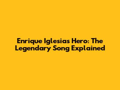 Enrique Iglesias' Hero: The Legendary Song Explained