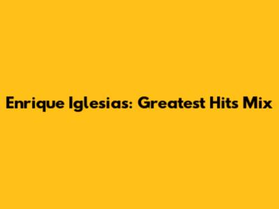 Enrique Iglesias: Greatest Hits Mix