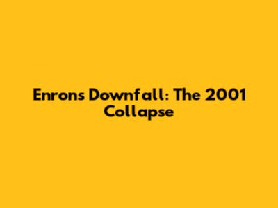 Enron's Downfall: The 2001 Collapse