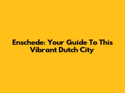 Enschede: Your Guide To This Vibrant Dutch City