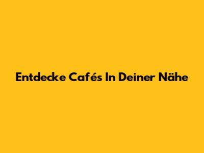 Entdecke Cafés In Deiner Nähe