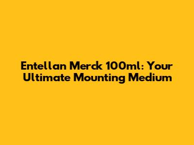 Entellan Merck 100ml: Your Ultimate Mounting Medium