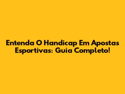 Entenda O Handicap Em Apostas Esportivas: Guia Completo!
