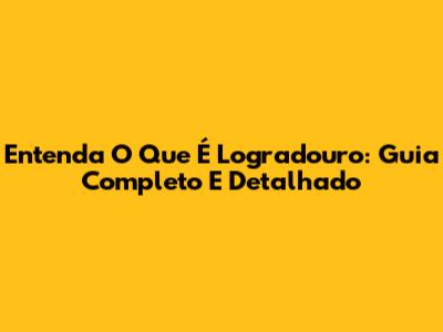 Entenda O Que É Logradouro: Guia Completo E Detalhado