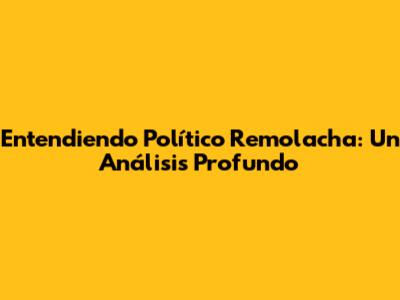 Entendiendo 'Político Remolacha': Un Análisis Profundo