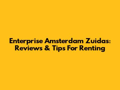 Enterprise Amsterdam Zuidas: Reviews & Tips For Renting