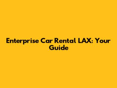 Enterprise Car Rental LAX: Your Guide