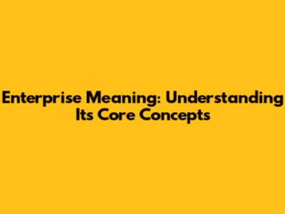 Enterprise Meaning: Understanding Its Core Concepts